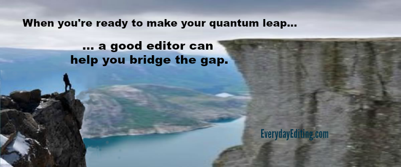 When you're ready to make your quantum leap, a good editor can help you bridge the gap.